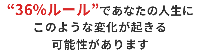 36%ルールであなたの人生にこのような変化がおきる可能性があります