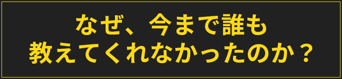 なぜ、今まで誰も教えてくれなかったのか？